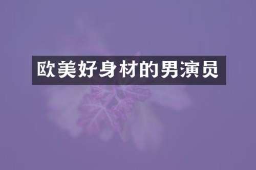 欧美好身材的男演员
