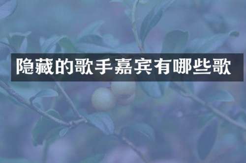 隐藏的歌手嘉宾有哪些歌