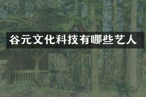 谷元文化科技有哪些艺人
