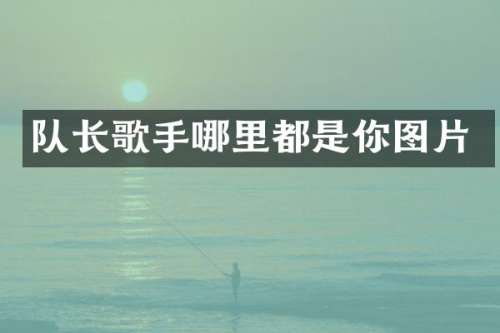 队长歌手哪里都是你图片