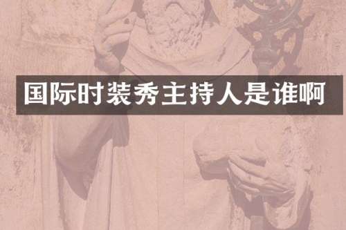 国际时装秀主持人是谁啊