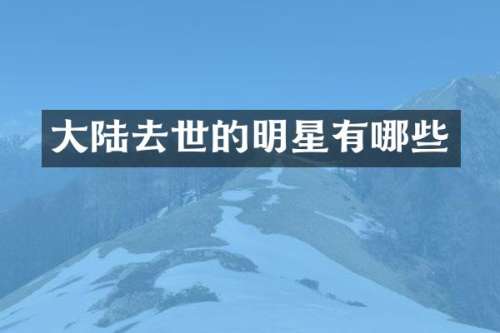 大陆去世的明星有哪些