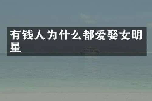 有钱人为什么都爱娶女明星
