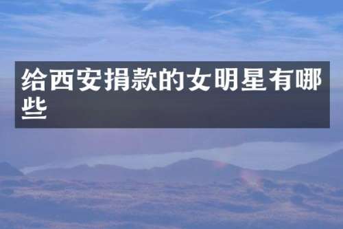 给西安捐款的女明星有哪些
