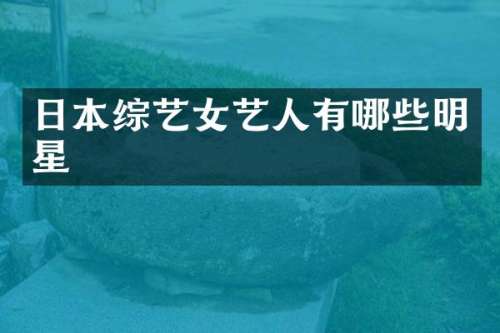 日本综艺女艺人有哪些明星