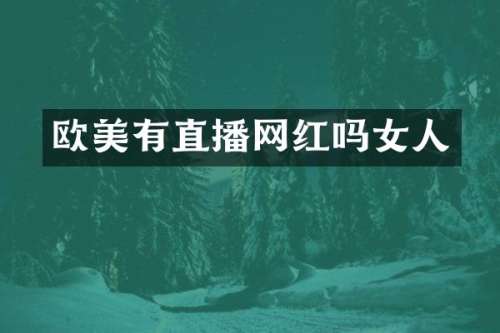 欧美有直播网红吗女人