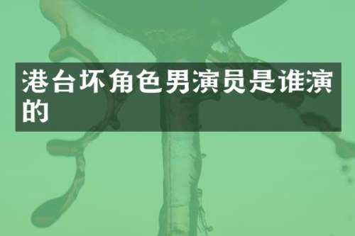 港台坏角色男演员是谁演的