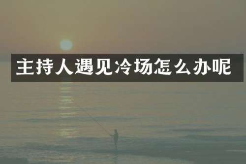 主持人遇见冷场怎么办呢