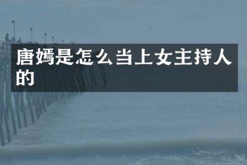 唐嫣是怎么当上女主持人的