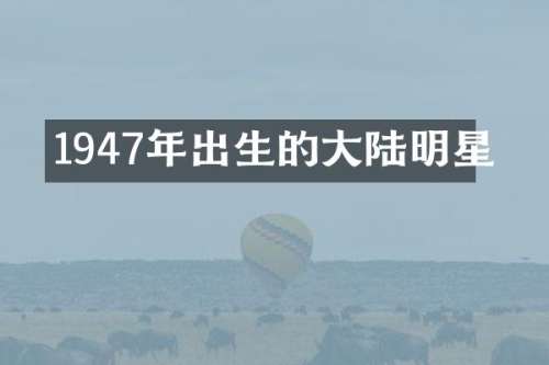 1947年出生的大陆明星