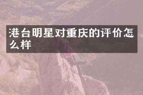 港台明星对重庆的评价怎么样