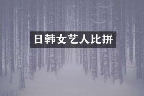 日韩女艺人比拼
