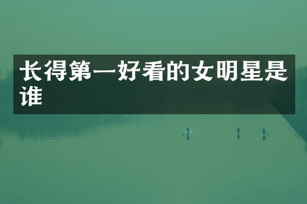 长得第一好看的女明星是谁