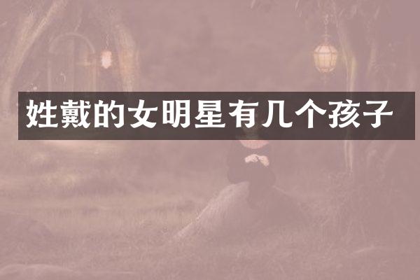 姓戴的女明星有几个孩子