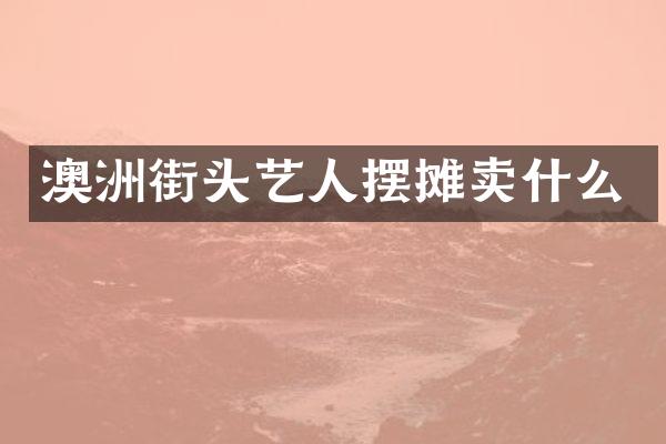 澳洲街头艺人摆摊卖什么