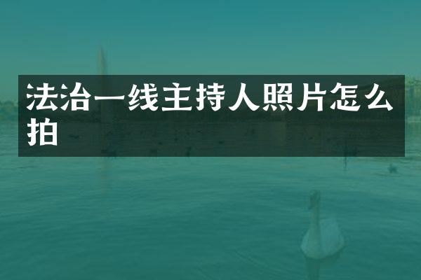 法治一线主持人照片怎么拍