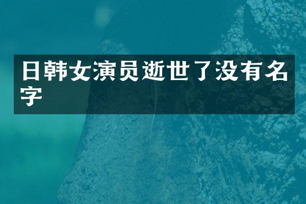 日韩女演员逝世了没有名字