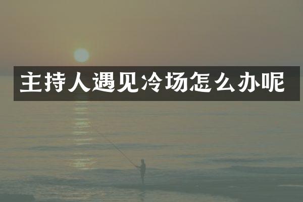 主持人遇见冷场怎么办呢
