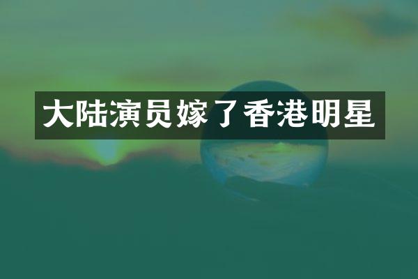 大陆演员嫁了香港明星