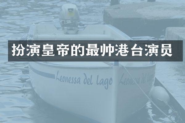 扮演皇帝的最帅港台演员