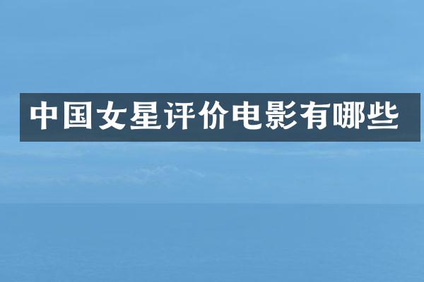 中国女星评价电影有哪些