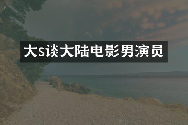 大s谈大陆电影男演员