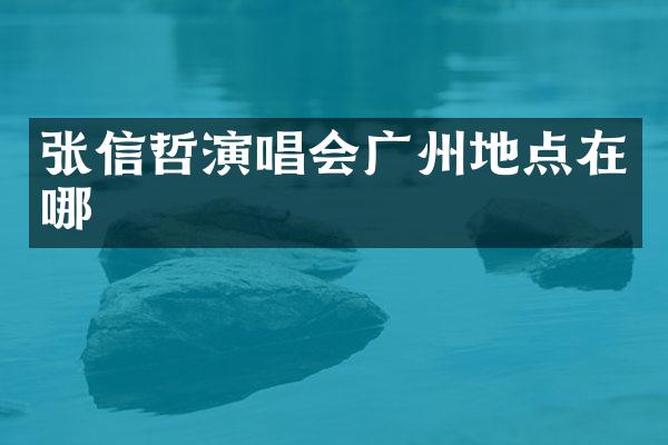 张信哲演唱会广州地点在哪