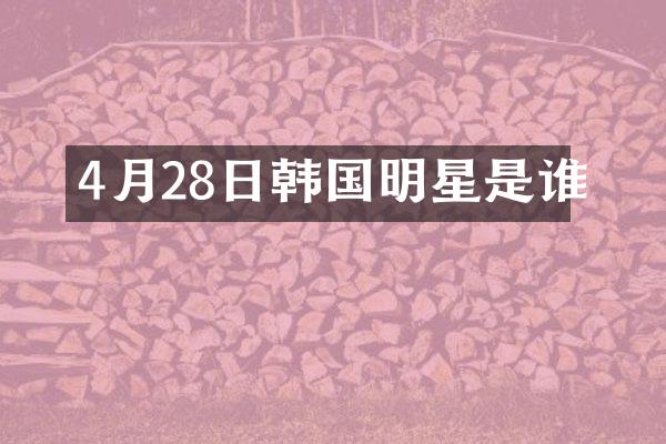 4月28日韩国明星是谁