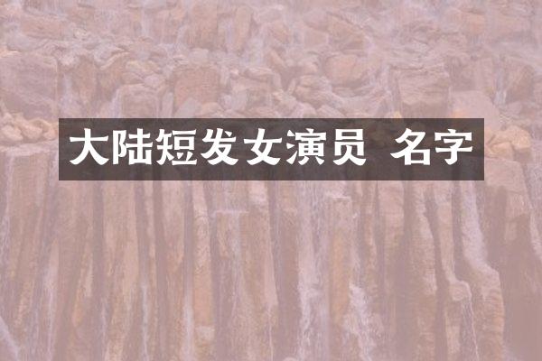 大陆短发女演员 名字
