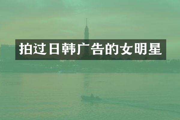拍过日韩广告的女明星