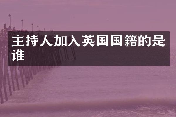 主持人加入英国国籍的是谁