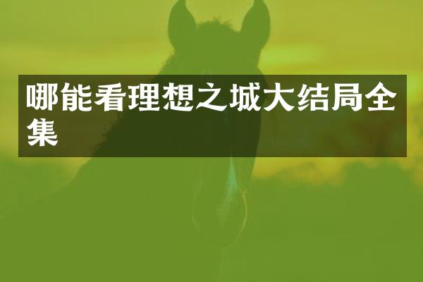哪能看理想之城大结局全集