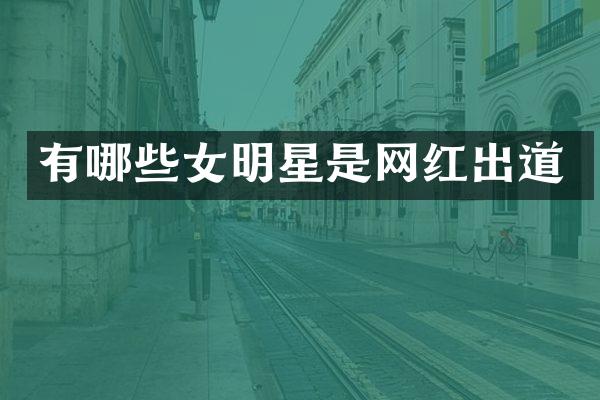 有哪些女明星是网红出道