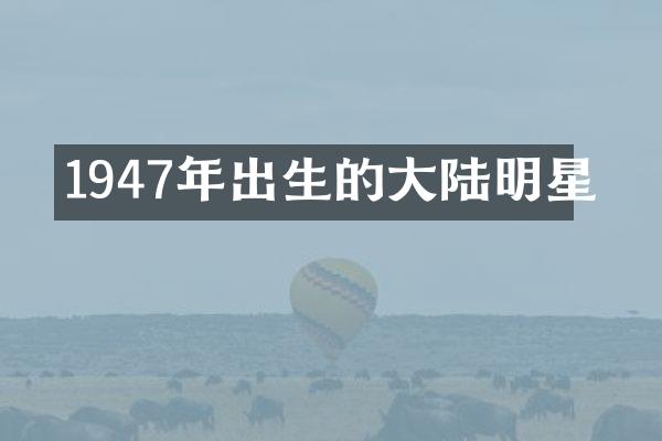 1947年出生的大陆明星