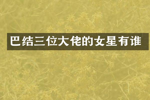 巴结三位大佬的女星有谁