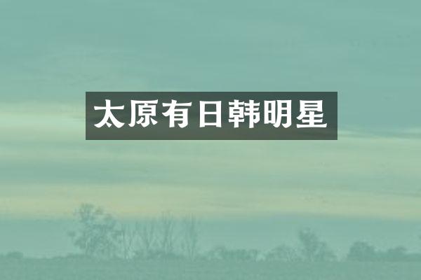 太原有日韩明星
