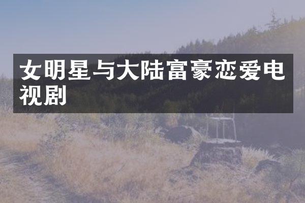 女明星与大陆富豪恋爱电视剧