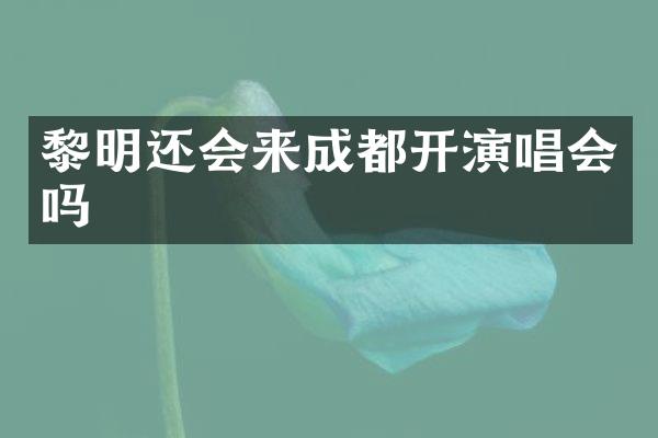 黎明还会来成都开演唱会吗