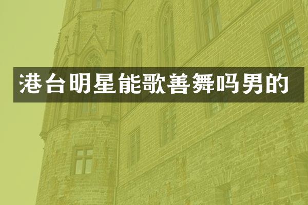 港台明星能歌善舞吗男的