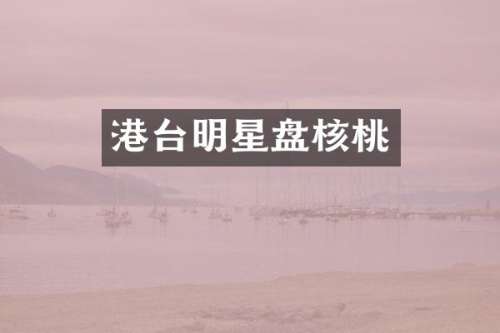 港台明星盘核桃