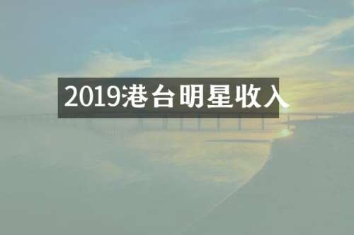 2019港台明星收入