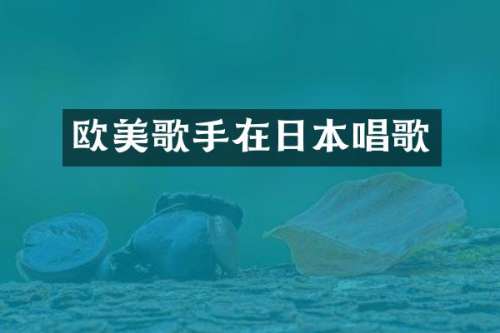 欧美歌手在日本唱歌