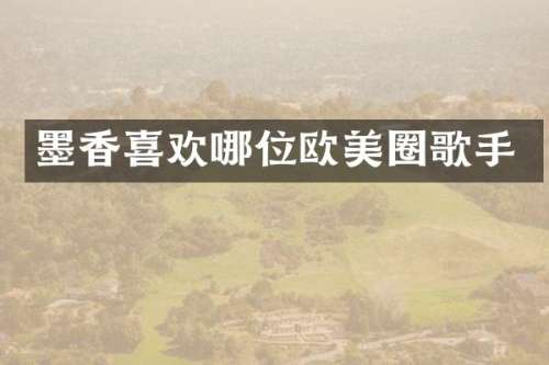 墨香喜欢哪位欧美圈歌手