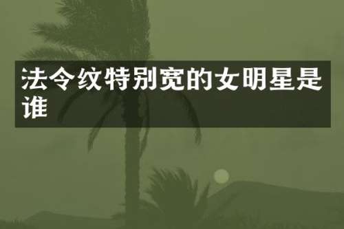 法令纹特别宽的女明星是谁