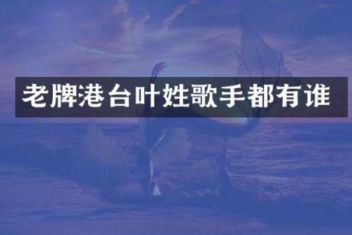 老牌港台叶姓歌手都有谁