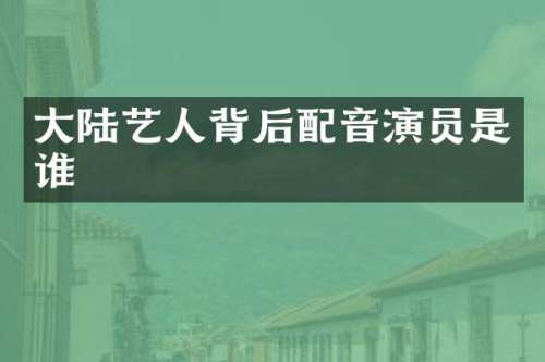 大陆艺人背后配音演员是谁