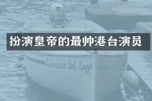 扮演皇帝的最帅港台演员
