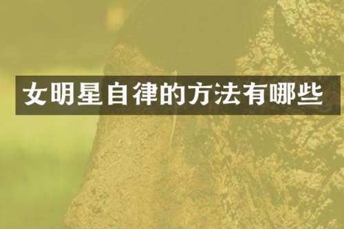 女明星自律的方法有哪些