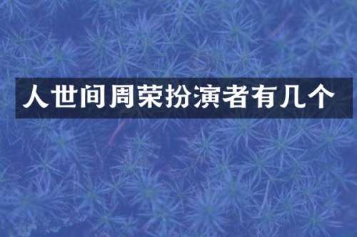 人世间周荣扮演者有几个