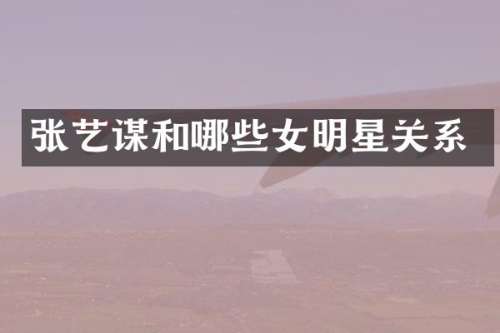 张艺谋和哪些女明星关系
